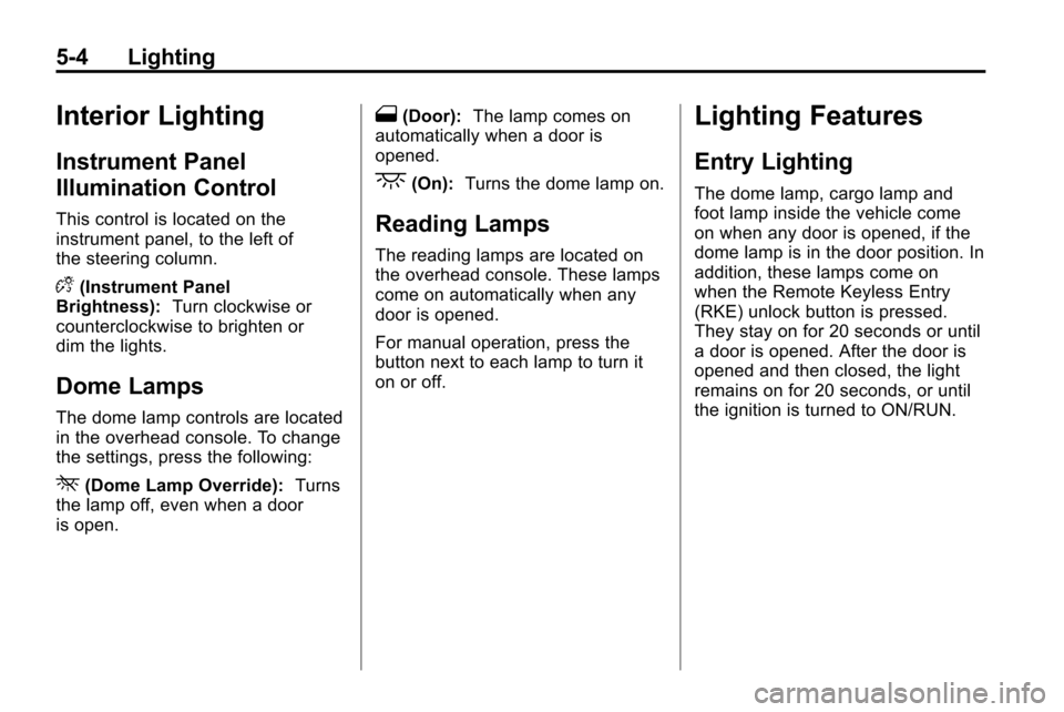CHEVROLET EQUINOX 2010 2.G Owners Manual 5-4 Lighting
Interior Lighting
Instrument Panel
Illumination Control
This control is located on the
instrument panel, to the left of
the steering column.
D(Instrument Panel
Brightness): Turn clockwise