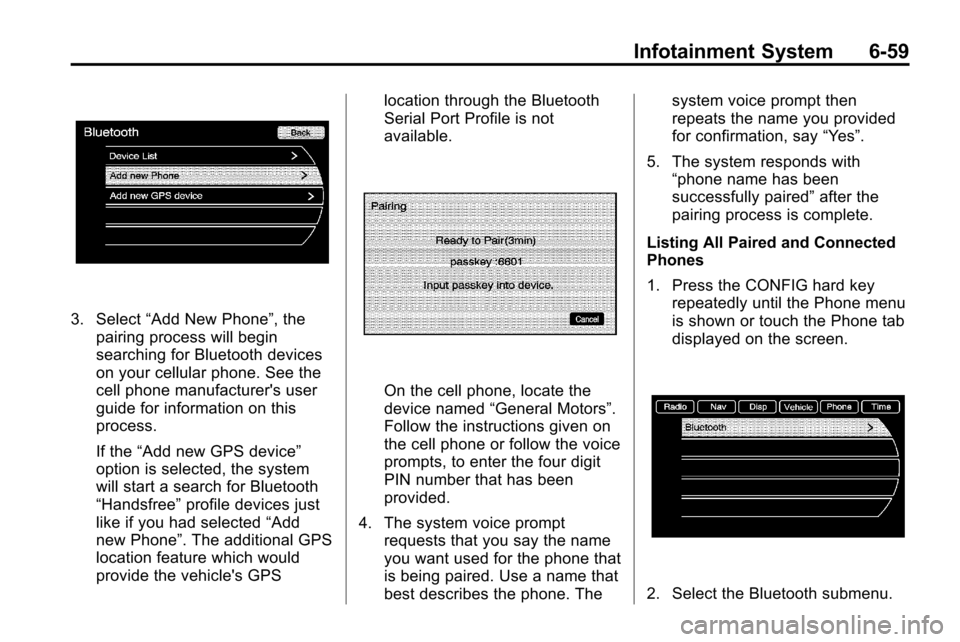 CHEVROLET EQUINOX 2010 2.G Owners Manual Infotainment System 6-59
3. Select“Add New Phone”, the
pairing process will begin
searching for Bluetooth devices
on your cellular phone. See the
cell phone manufacturers user
guide for informati CHEVROLET EQUINOX 2010 2.G Owners Manual Infotainment System 6-59
3. Select“Add New Phone”, the
pairing process will begin
searching for Bluetooth devices
on your cellular phone. See the
cell phone manufacturers user
guide for informati