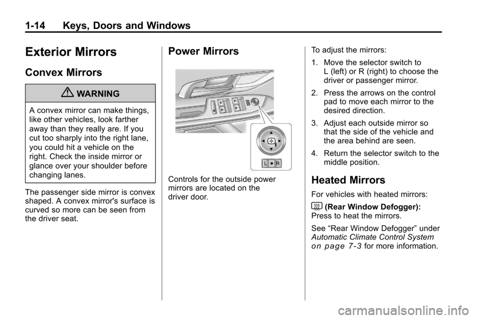 CHEVROLET EQUINOX 2010 2.G User Guide 1-14 Keys, Doors and Windows
Exterior Mirrors
Convex Mirrors
{WARNING
A convex mirror can make things,
like other vehicles, look farther
away than they really are. If you
cut too sharply into the righ