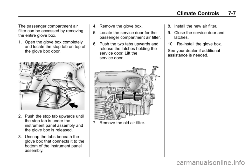 CHEVROLET EQUINOX 2010 2.G Owners Manual Climate Controls 7-7
The passenger compartment air
filter can be accessed by removing
the entire glove box.
1. Open the glove box completelyand locate the stop tab on top of
the glove box door.
2. Pus