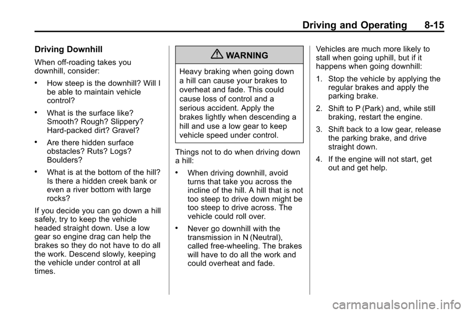 CHEVROLET EQUINOX 2010 2.G Owners Manual Driving and Operating 8-15
Driving Downhill
When off-roading takes you
downhill, consider:
.How steep is the downhill? Will I
be able to maintain vehicle
control?
.What is the surface like?
Smooth? Ro