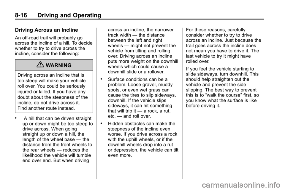 CHEVROLET EQUINOX 2010 2.G Owners Manual 8-16 Driving and Operating
Driving Across an Incline
An off-road trail will probably go
across the incline of a hill. To decide
whether to try to drive across the
incline, consider the following:
{WAR CHEVROLET EQUINOX 2010 2.G Owners Manual 8-16 Driving and Operating
Driving Across an Incline
An off-road trail will probably go
across the incline of a hill. To decide
whether to try to drive across the
incline, consider the following:
{WAR