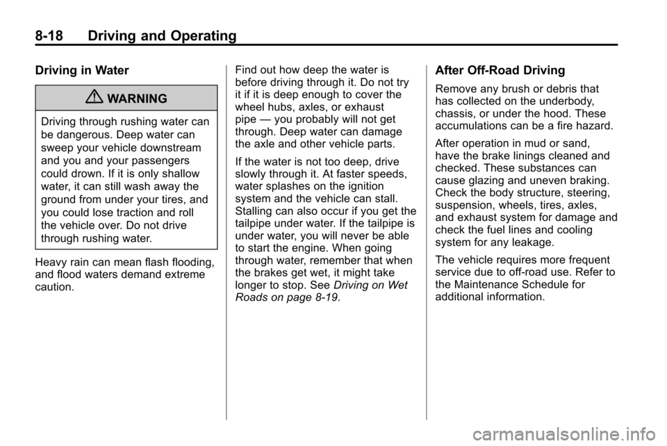 CHEVROLET EQUINOX 2010 2.G Owners Manual 8-18 Driving and Operating
Driving in Water
{WARNING
Driving through rushing water can
be dangerous. Deep water can
sweep your vehicle downstream
and you and your passengers
could drown. If it is only