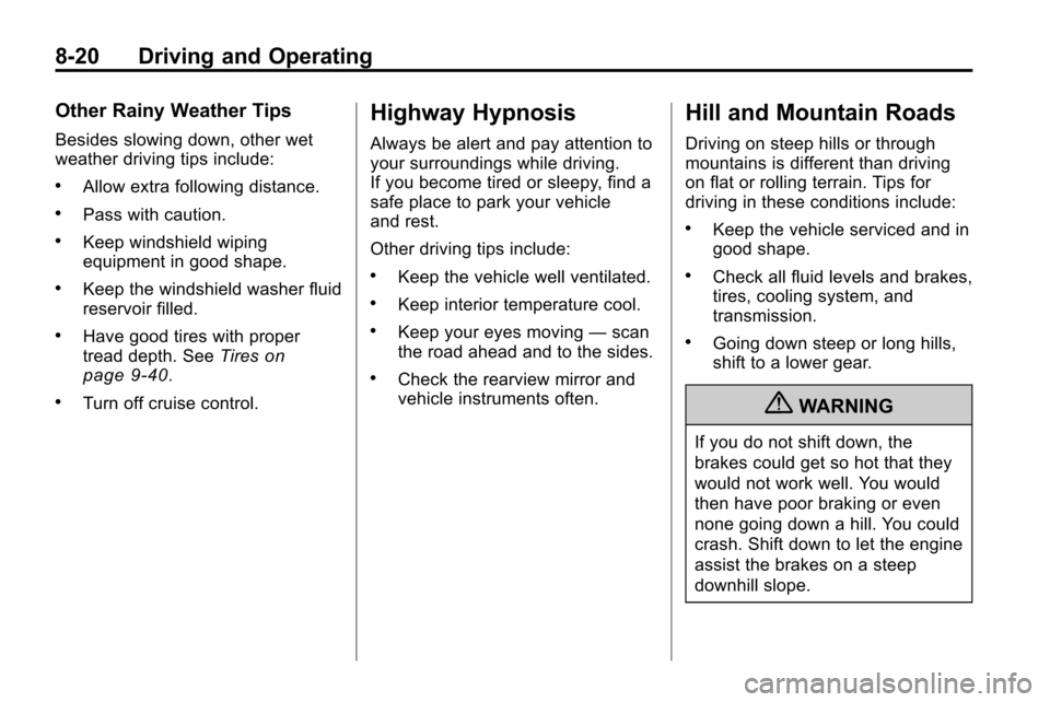 CHEVROLET EQUINOX 2010 2.G Owners Manual 8-20 Driving and Operating
Other Rainy Weather Tips
Besides slowing down, other wet
weather driving tips include:
.Allow extra following distance.
.Pass with caution.
.Keep windshield wiping
equipment