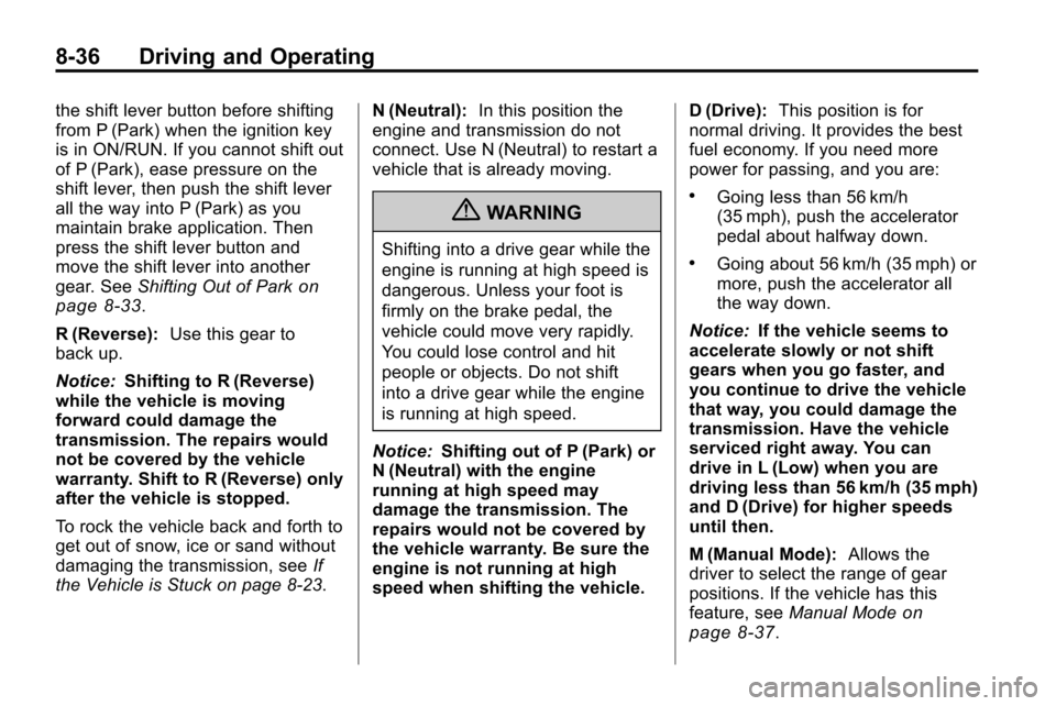 CHEVROLET EQUINOX 2010 2.G Owners Manual 8-36 Driving and Operating
the shift lever button before shifting
from P (Park) when the ignition key
is in ON/RUN. If you cannot shift out
of P (Park), ease pressure on the
shift lever, then push the CHEVROLET EQUINOX 2010 2.G Owners Manual 8-36 Driving and Operating
the shift lever button before shifting
from P (Park) when the ignition key
is in ON/RUN. If you cannot shift out
of P (Park), ease pressure on the
shift lever, then push the