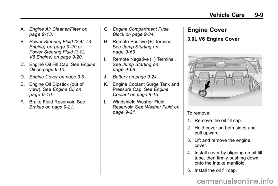 CHEVROLET EQUINOX 2010 2.G Owners Manual Vehicle Care 9-9
A.Engine Air Cleaner/Filteron
page 9‑13.
B. Power Steering Fluid (2.4L L4
Engine)
on page 9‑20or
Power Steering Fluid (3.0L
V6 Engine) on page 9‑20.
C. Engine Oil Fill Cap. See CHEVROLET EQUINOX 2010 2.G Owners Manual Vehicle Care 9-9
A.Engine Air Cleaner/Filteron
page 9‑13.
B. Power Steering Fluid (2.4L L4
Engine)
on page 9‑20or
Power Steering Fluid (3.0L
V6 Engine) on page 9‑20.
C. Engine Oil Fill Cap. See
