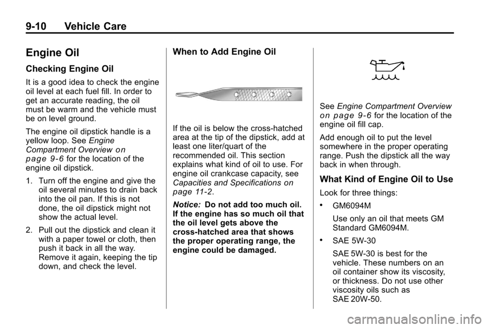 CHEVROLET EQUINOX 2010 2.G Owners Manual 9-10 Vehicle Care
Engine Oil
Checking Engine Oil
It is a good idea to check the engine
oil level at each fuel fill. In order to
get an accurate reading, the oil
must be warm and the vehicle must
be on CHEVROLET EQUINOX 2010 2.G Owners Manual 9-10 Vehicle Care
Engine Oil
Checking Engine Oil
It is a good idea to check the engine
oil level at each fuel fill. In order to
get an accurate reading, the oil
must be warm and the vehicle must
be on