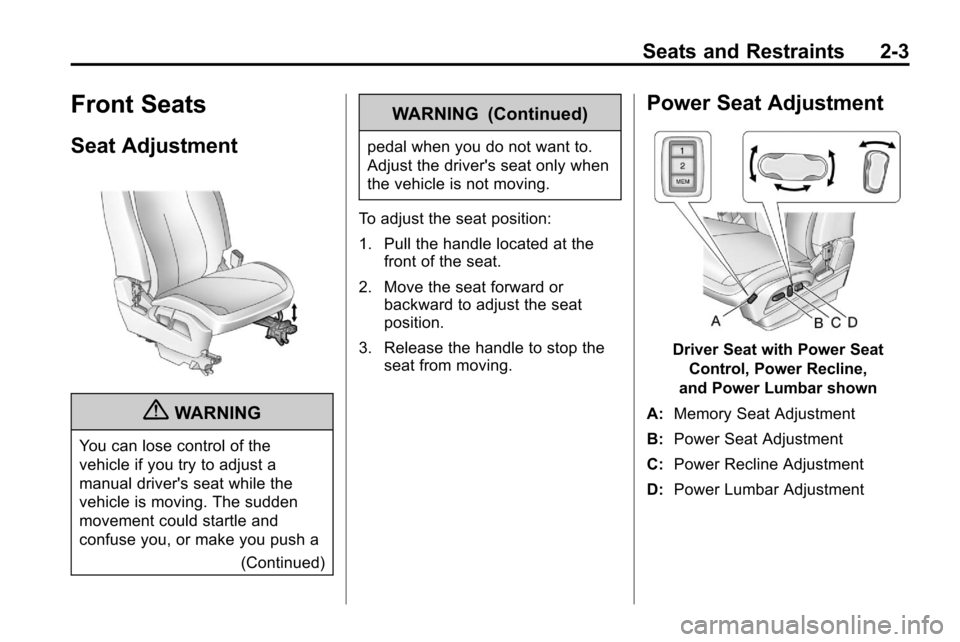 CHEVROLET EQUINOX 2010 2.G Owners Manual Seats and Restraints 2-3
Front Seats
Seat Adjustment
{WARNING
You can lose control of the
vehicle if you try to adjust a
manual drivers seat while the
vehicle is moving. The sudden
movement could sta CHEVROLET EQUINOX 2010 2.G Owners Manual Seats and Restraints 2-3
Front Seats
Seat Adjustment
{WARNING
You can lose control of the
vehicle if you try to adjust a
manual drivers seat while the
vehicle is moving. The sudden
movement could sta