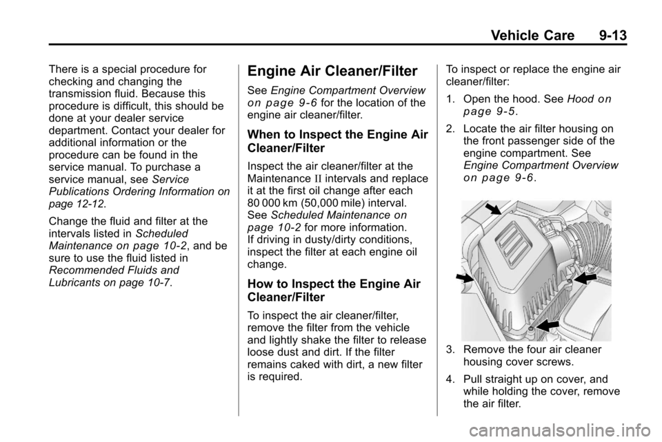 CHEVROLET EQUINOX 2010 2.G Owners Manual Vehicle Care 9-13
There is a special procedure for
checking and changing the
transmission fluid. Because this
procedure is difficult, this should be
done at your dealer service
department. Contact you