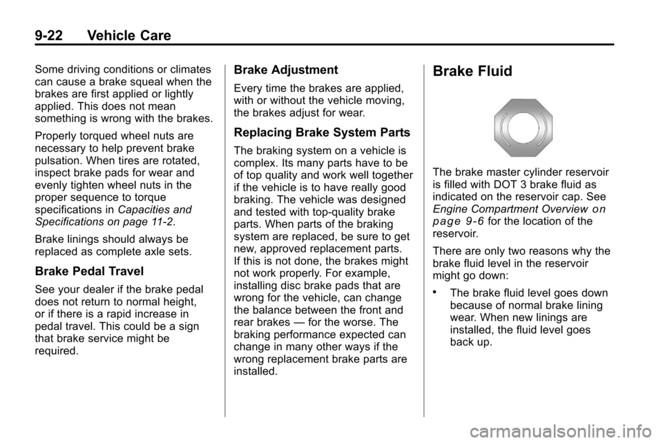 CHEVROLET EQUINOX 2010 2.G Owners Manual 9-22 Vehicle Care
Some driving conditions or climates
can cause a brake squeal when the
brakes are first applied or lightly
applied. This does not mean
something is wrong with the brakes.
Properly tor