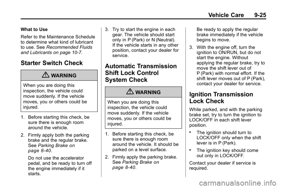 CHEVROLET EQUINOX 2010 2.G Owners Manual Vehicle Care 9-25
What to Use
Refer to the Maintenance Schedule
to determine what kind of lubricant
to use. SeeRecommended Fluids
and Lubricants on page 10‑7.
Starter Switch Check
{WARNING
When you CHEVROLET EQUINOX 2010 2.G Owners Manual Vehicle Care 9-25
What to Use
Refer to the Maintenance Schedule
to determine what kind of lubricant
to use. SeeRecommended Fluids
and Lubricants on page 10‑7.
Starter Switch Check
{WARNING
When you