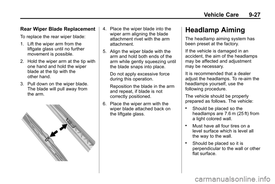 CHEVROLET EQUINOX 2010 2.G Owners Manual Vehicle Care 9-27
Rear Wiper Blade Replacement
To replace the rear wiper blade:
1. Lift the wiper arm from theliftgate glass until no further
movement is possible.
2. Hold the wiper arm at the tip wit CHEVROLET EQUINOX 2010 2.G Owners Manual Vehicle Care 9-27
Rear Wiper Blade Replacement
To replace the rear wiper blade:
1. Lift the wiper arm from theliftgate glass until no further
movement is possible.
2. Hold the wiper arm at the tip wit