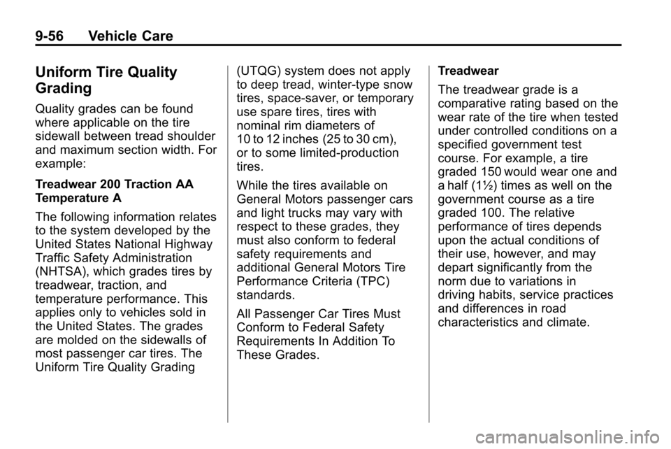 CHEVROLET EQUINOX 2010 2.G Owners Manual 9-56 Vehicle Care
Uniform Tire Quality
Grading
Quality grades can be found
where applicable on the tire
sidewall between tread shoulder
and maximum section width. For
example:
Treadwear 200 Traction A CHEVROLET EQUINOX 2010 2.G Owners Manual 9-56 Vehicle Care
Uniform Tire Quality
Grading
Quality grades can be found
where applicable on the tire
sidewall between tread shoulder
and maximum section width. For
example:
Treadwear 200 Traction A