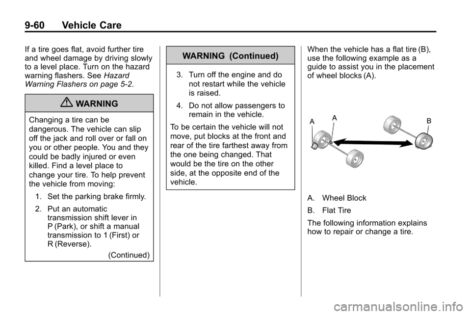 CHEVROLET EQUINOX 2010 2.G Owners Manual 9-60 Vehicle Care
If a tire goes flat, avoid further tire
and wheel damage by driving slowly
to a level place. Turn on the hazard
warning flashers. SeeHazard
Warning Flashers on page 5‑2.
{WARNING
C CHEVROLET EQUINOX 2010 2.G Owners Manual 9-60 Vehicle Care
If a tire goes flat, avoid further tire
and wheel damage by driving slowly
to a level place. Turn on the hazard
warning flashers. SeeHazard
Warning Flashers on page 5‑2.
{WARNING
C