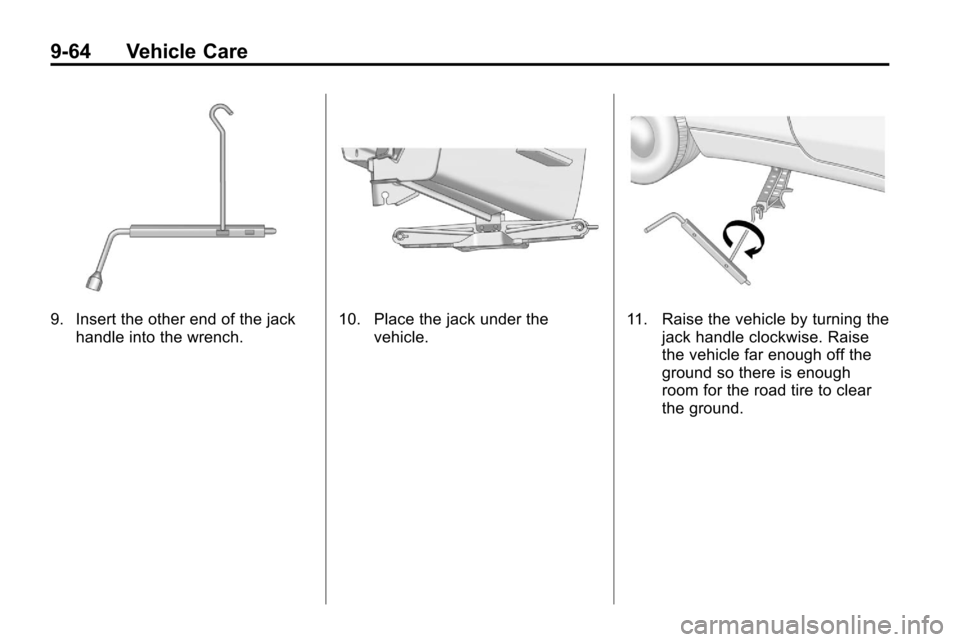 CHEVROLET EQUINOX 2010 2.G Owners Manual 9-64 Vehicle Care
9. Insert the other end of the jackhandle into the wrench.10. Place the jack under the vehicle.11. Raise the vehicle by turning thejack handle clockwise. Raise
the vehicle far enough