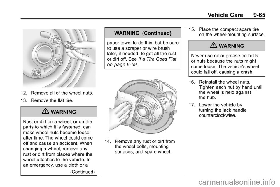 CHEVROLET EQUINOX 2010 2.G Owners Manual Vehicle Care 9-65
12. Remove all of the wheel nuts.
13. Remove the flat tire.
{WARNING
Rust or dirt on a wheel, or on the
parts to which it is fastened, can
make wheel nuts become loose
after time. Th