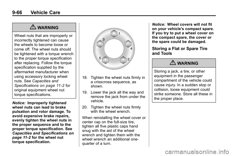 CHEVROLET EQUINOX 2010 2.G Owners Manual 9-66 Vehicle Care
{WARNING
Wheel nuts that are improperly or
incorrectly tightened can cause
the wheels to become loose or
come off. The wheel nuts should
be tightened with a torque wrench
to the prop CHEVROLET EQUINOX 2010 2.G Owners Manual 9-66 Vehicle Care
{WARNING
Wheel nuts that are improperly or
incorrectly tightened can cause
the wheels to become loose or
come off. The wheel nuts should
be tightened with a torque wrench
to the prop