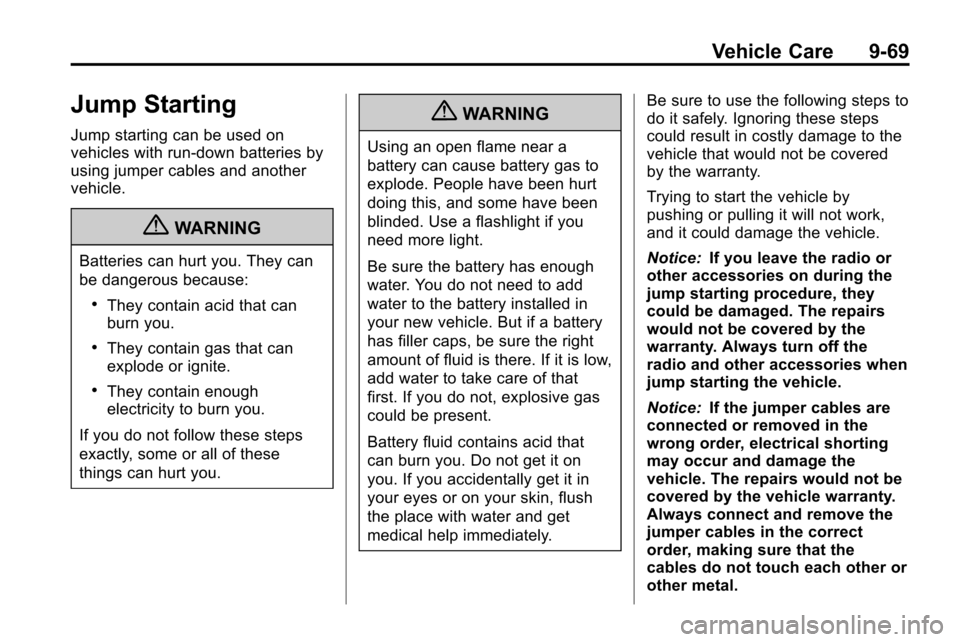 CHEVROLET EQUINOX 2010 2.G Owners Manual Vehicle Care 9-69
Jump Starting
Jump starting can be used on
vehicles with run‐down batteries by
using jumper cables and another
vehicle.
{WARNING
Batteries can hurt you. They can
be dangerous becau