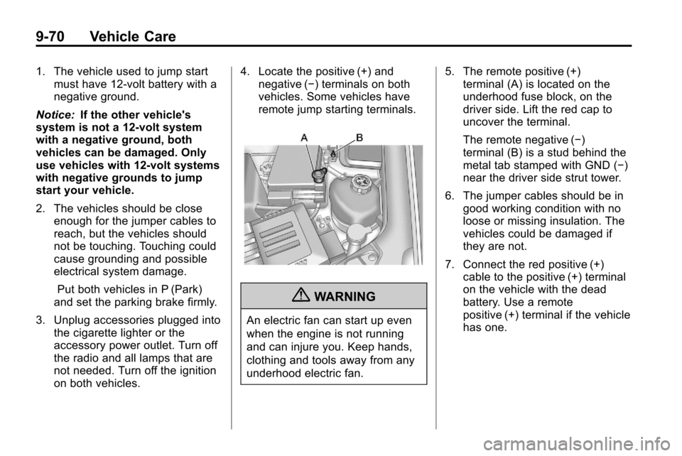 CHEVROLET EQUINOX 2010 2.G Owners Manual 9-70 Vehicle Care
1. The vehicle used to jump startmust have 12-volt battery with a
negative ground.
Notice: If the other vehicles
system is not a 12-volt system
with a negative ground, both
vehicles