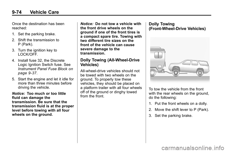 CHEVROLET EQUINOX 2010 2.G Owners Manual 9-74 Vehicle Care
Once the destination has been
reached:
1. Set the parking brake.
2. Shift the transmission toP (Park).
3. Turn the ignition key to LOCK/OFF.
4. Install fuse 32, the Discrete Logic Ig CHEVROLET EQUINOX 2010 2.G Owners Manual 9-74 Vehicle Care
Once the destination has been
reached:
1. Set the parking brake.
2. Shift the transmission toP (Park).
3. Turn the ignition key to LOCK/OFF.
4. Install fuse 32, the Discrete Logic Ig