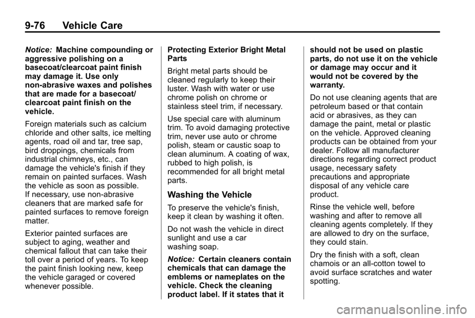 CHEVROLET EQUINOX 2010 2.G Owners Manual 9-76 Vehicle Care
Notice:Machine compounding or
aggressive polishing on a
basecoat/clearcoat paint finish
may damage it. Use only
non-abrasive waxes and polishes
that are made for a basecoat/
clearcoa CHEVROLET EQUINOX 2010 2.G Owners Manual 9-76 Vehicle Care
Notice:Machine compounding or
aggressive polishing on a
basecoat/clearcoat paint finish
may damage it. Use only
non-abrasive waxes and polishes
that are made for a basecoat/
clearcoa