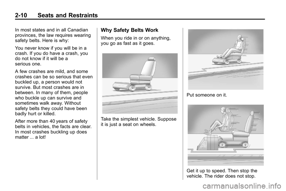 CHEVROLET EQUINOX 2010 2.G Owners Guide 2-10 Seats and Restraints
In most states and in all Canadian
provinces, the law requires wearing
safety belts. Here is why:
You never know if you will be in a
crash. If you do have a crash, you
do not CHEVROLET EQUINOX 2010 2.G Owners Guide 2-10 Seats and Restraints
In most states and in all Canadian
provinces, the law requires wearing
safety belts. Here is why:
You never know if you will be in a
crash. If you do have a crash, you
do not