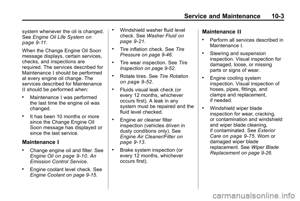 CHEVROLET EQUINOX 2010 2.G Owners Manual Service and Maintenance 10-3
system whenever the oil is changed.
SeeEngine Oil Life Systemon
page 9‑11.
When the Change Engine Oil Soon
message displays, certain services,
checks, and inspections ar