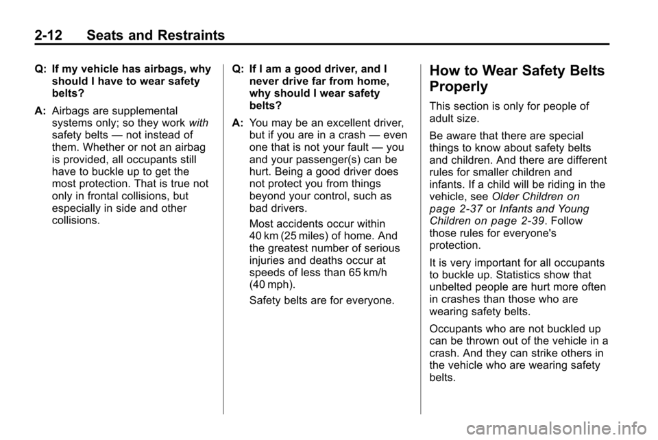CHEVROLET EQUINOX 2010 2.G Owners Guide 2-12 Seats and Restraints
Q: If my vehicle has airbags, whyshould I have to wear safety
belts?
A: Airbags are supplemental
systems only; so they work with
safety belts —not instead of
them. Whether CHEVROLET EQUINOX 2010 2.G Owners Guide 2-12 Seats and Restraints
Q: If my vehicle has airbags, whyshould I have to wear safety
belts?
A: Airbags are supplemental
systems only; so they work with
safety belts —not instead of
them. Whether