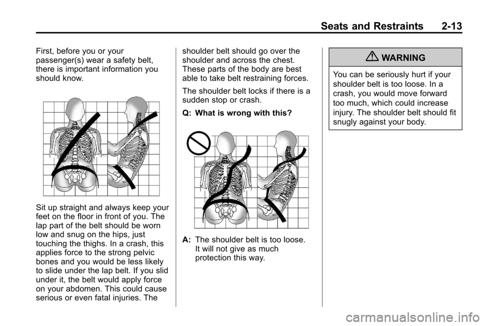 CHEVROLET EQUINOX 2010 2.G Owners Guide Seats and Restraints 2-13
First, before you or your
passenger(s) wear a safety belt,
there is important information you
should know.
Sit up straight and always keep your
feet on the floor in front of CHEVROLET EQUINOX 2010 2.G Owners Guide Seats and Restraints 2-13
First, before you or your
passenger(s) wear a safety belt,
there is important information you
should know.
Sit up straight and always keep your
feet on the floor in front of