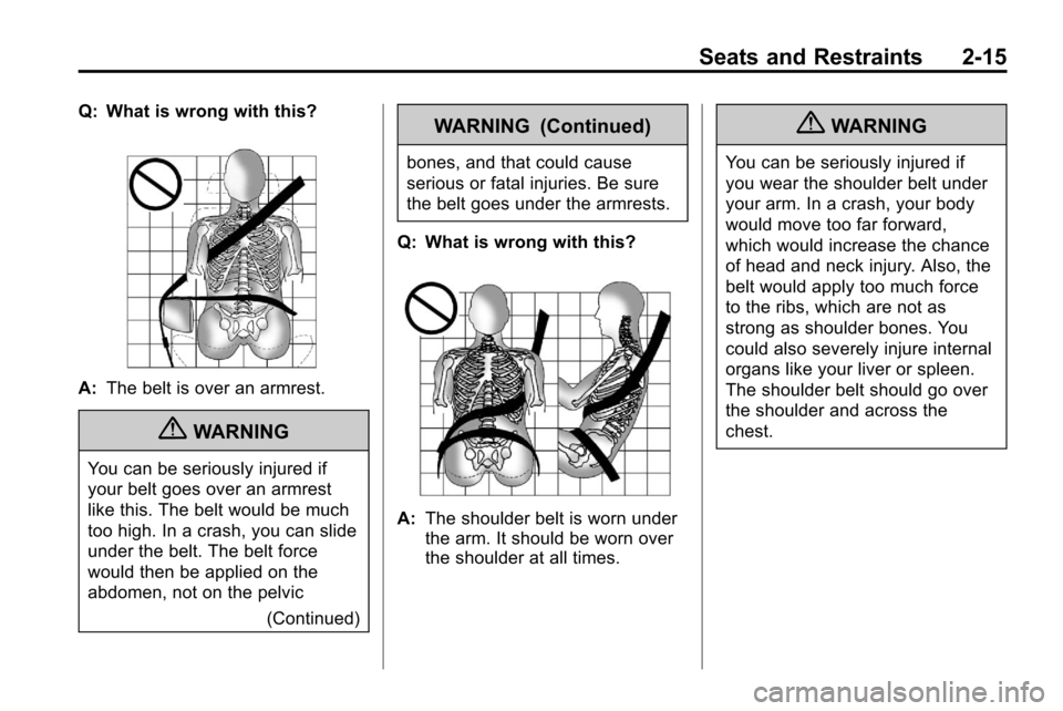 CHEVROLET EQUINOX 2010 2.G Service Manual Seats and Restraints 2-15
Q: What is wrong with this?
A:The belt is over an armrest.
{WARNING
You can be seriously injured if
your belt goes over an armrest
like this. The belt would be much
too high.