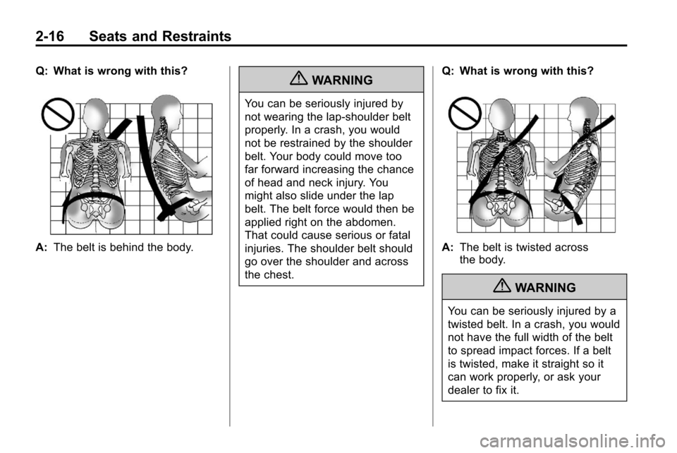 CHEVROLET EQUINOX 2010 2.G Service Manual 2-16 Seats and Restraints
Q: What is wrong with this?
A:The belt is behind the body.
{WARNING
You can be seriously injured by
not wearing the lap-shoulder belt
properly. In a crash, you would
not be r