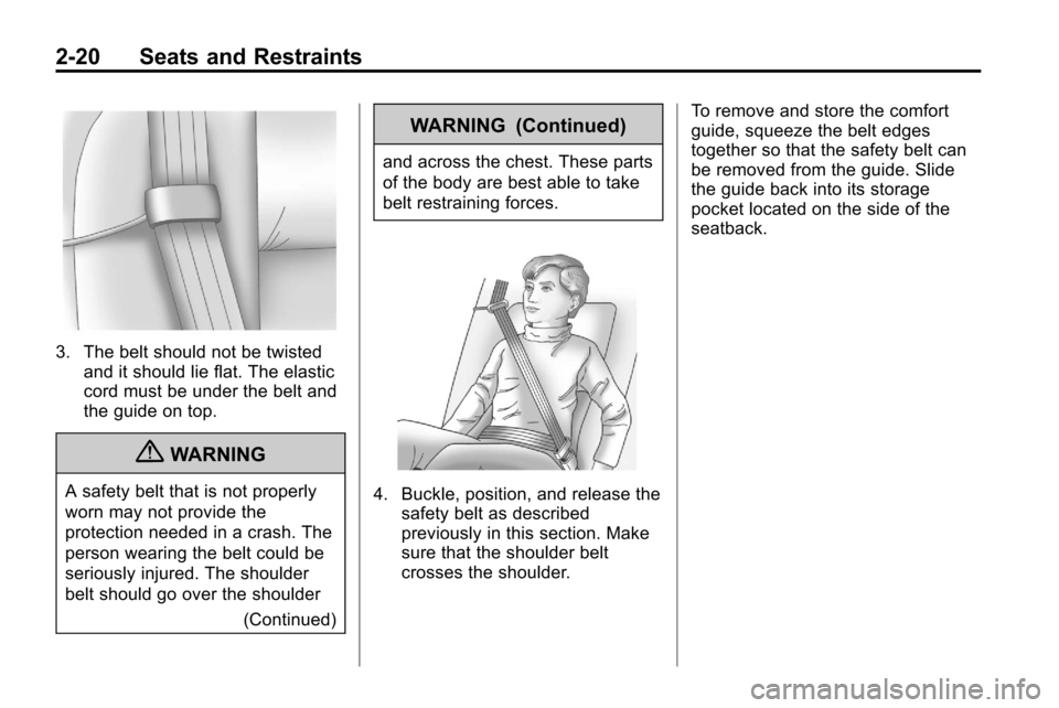 CHEVROLET EQUINOX 2010 2.G Service Manual 2-20 Seats and Restraints
3. The belt should not be twistedand it should lie flat. The elastic
cord must be under the belt and
the guide on top.
{WARNING
A safety belt that is not properly
worn may no