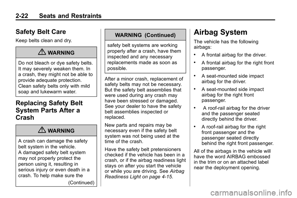 CHEVROLET EQUINOX 2010 2.G Service Manual 2-22 Seats and Restraints
Safety Belt Care
Keep belts clean and dry.
{WARNING
Do not bleach or dye safety belts.
It may severely weaken them. In
a crash, they might not be able to
provide adequate pro