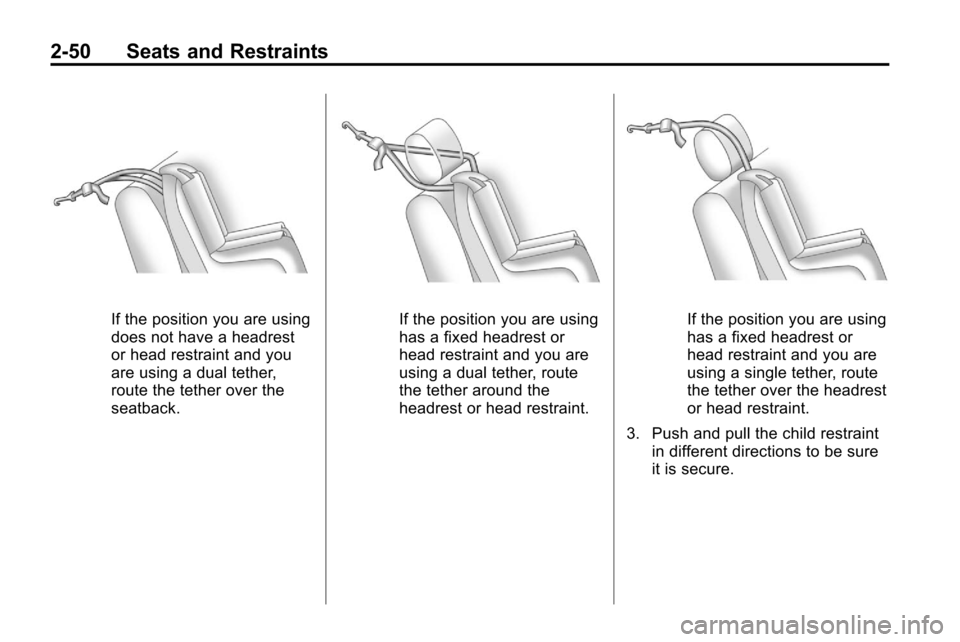 CHEVROLET EQUINOX 2010 2.G Manual PDF 2-50 Seats and Restraints
If the position you are using
does not have a headrest
or head restraint and you
are using a dual tether,
route the tether over the
seatback.If the position you are using
has CHEVROLET EQUINOX 2010 2.G Manual PDF 2-50 Seats and Restraints
If the position you are using
does not have a headrest
or head restraint and you
are using a dual tether,
route the tether over the
seatback.If the position you are using
has