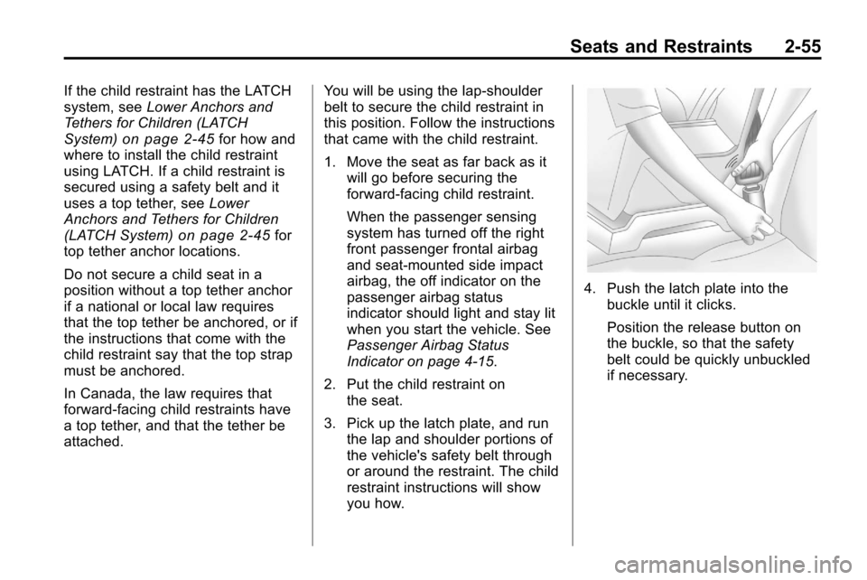 CHEVROLET EQUINOX 2010 2.G Manual Online Seats and Restraints 2-55
If the child restraint has the LATCH
system, seeLower Anchors and
Tethers for Children (LATCH
System)
on page 2‑45for how and
where to install the child restraint
using LAT CHEVROLET EQUINOX 2010 2.G Manual Online Seats and Restraints 2-55
If the child restraint has the LATCH
system, seeLower Anchors and
Tethers for Children (LATCH
System)
on page 2‑45for how and
where to install the child restraint
using LAT