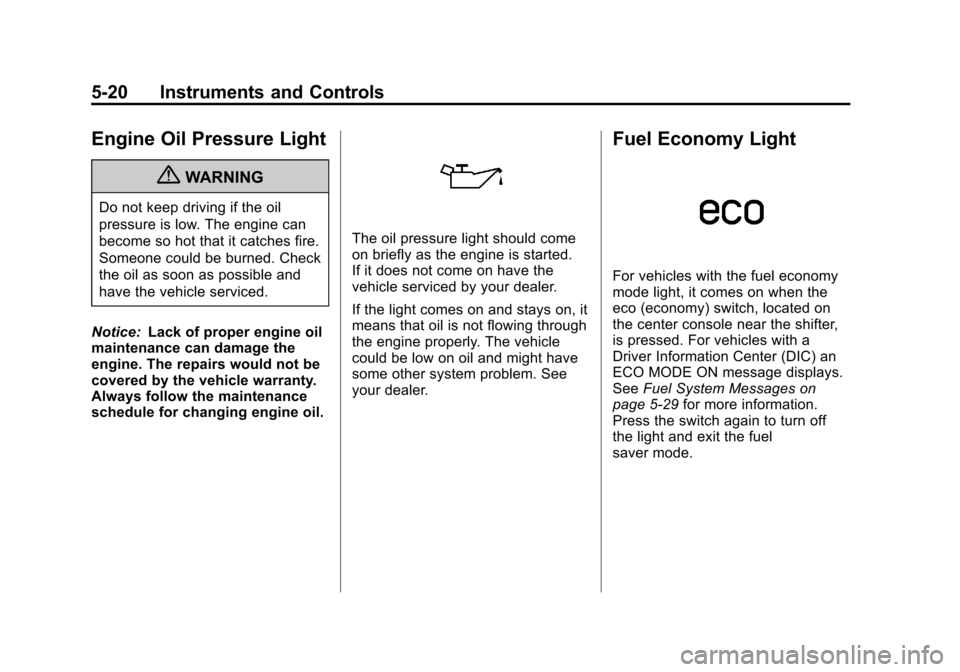 CHEVROLET EQUINOX 2011 2.G Owners Manual Black plate (20,1)Chevrolet Equinox Owner Manual - 2011
5-20 Instruments and Controls
Engine Oil Pressure Light
{WARNING
Do not keep driving if the oil
pressure is low. The engine can
become so hot th