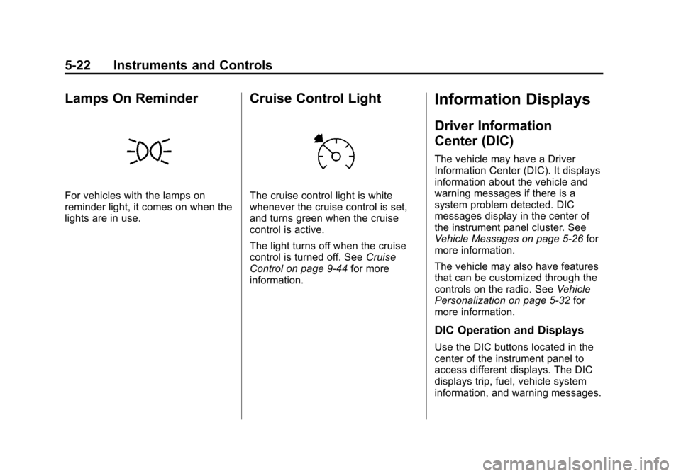 CHEVROLET EQUINOX 2011 2.G Owners Manual Black plate (22,1)Chevrolet Equinox Owner Manual - 2011
5-22 Instruments and Controls
Lamps On Reminder
For vehicles with the lamps on
reminder light, it comes on when the
lights are in use.
Cruise Co CHEVROLET EQUINOX 2011 2.G Owners Manual Black plate (22,1)Chevrolet Equinox Owner Manual - 2011
5-22 Instruments and Controls
Lamps On Reminder
For vehicles with the lamps on
reminder light, it comes on when the
lights are in use.
Cruise Co