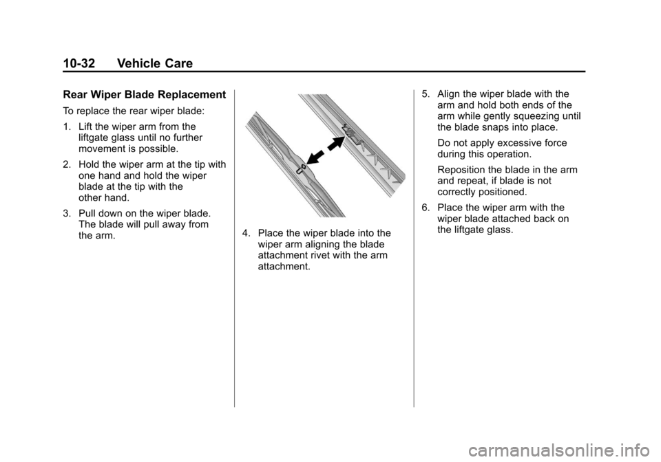 CHEVROLET EQUINOX 2011 2.G Owners Manual Black plate (32,1)Chevrolet Equinox Owner Manual - 2011
10-32 Vehicle Care
Rear Wiper Blade Replacement
To replace the rear wiper blade:
1. Lift the wiper arm from theliftgate glass until no further
m CHEVROLET EQUINOX 2011 2.G Owners Manual Black plate (32,1)Chevrolet Equinox Owner Manual - 2011
10-32 Vehicle Care
Rear Wiper Blade Replacement
To replace the rear wiper blade:
1. Lift the wiper arm from theliftgate glass until no further
m