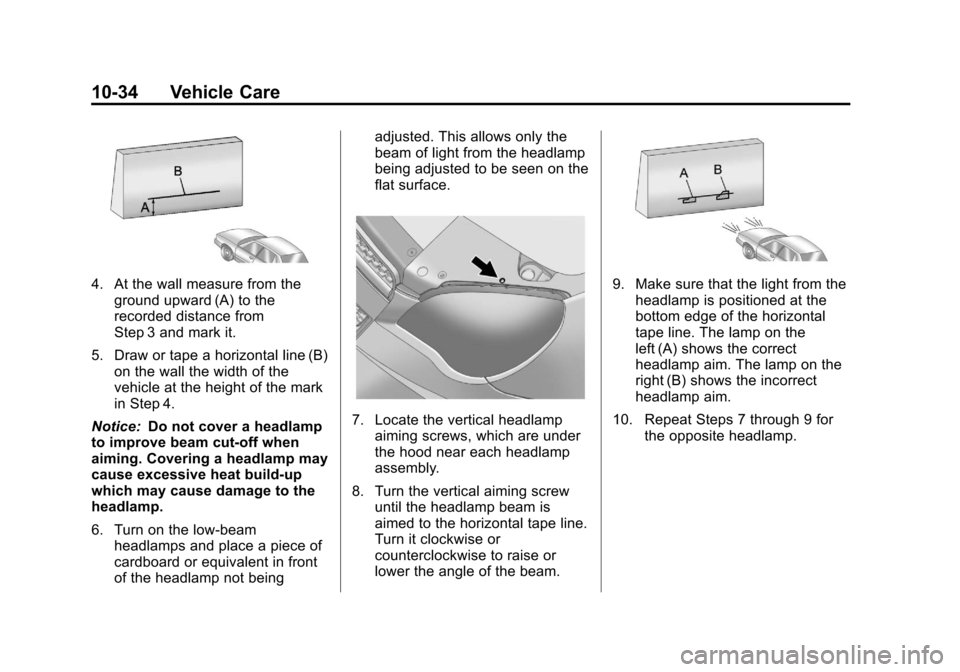 CHEVROLET EQUINOX 2011 2.G Owners Manual Black plate (34,1)Chevrolet Equinox Owner Manual - 2011
10-34 Vehicle Care
4. At the wall measure from theground upward (A) to the
recorded distance from
Step 3 and mark it.
5. Draw or tape a horizont CHEVROLET EQUINOX 2011 2.G Owners Manual Black plate (34,1)Chevrolet Equinox Owner Manual - 2011
10-34 Vehicle Care
4. At the wall measure from theground upward (A) to the
recorded distance from
Step 3 and mark it.
5. Draw or tape a horizont