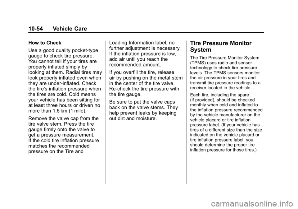 CHEVROLET EQUINOX 2011 2.G Owners Manual Black plate (54,1)Chevrolet Equinox Owner Manual - 2011
10-54 Vehicle Care
How to Check
Use a good quality pocket-type
gauge to check tire pressure.
You cannot tell if your tires are
properly inflated CHEVROLET EQUINOX 2011 2.G Owners Manual Black plate (54,1)Chevrolet Equinox Owner Manual - 2011
10-54 Vehicle Care
How to Check
Use a good quality pocket-type
gauge to check tire pressure.
You cannot tell if your tires are
properly inflated