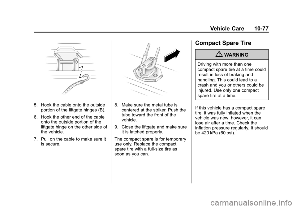 CHEVROLET EQUINOX 2011 2.G Owners Manual Black plate (77,1)Chevrolet Equinox Owner Manual - 2011
Vehicle Care 10-77
5. Hook the cable onto the outsideportion of the liftgate hinges (B).
6. Hook the other end of the cable onto the outside por CHEVROLET EQUINOX 2011 2.G Owners Manual Black plate (77,1)Chevrolet Equinox Owner Manual - 2011
Vehicle Care 10-77
5. Hook the cable onto the outsideportion of the liftgate hinges (B).
6. Hook the other end of the cable onto the outside por