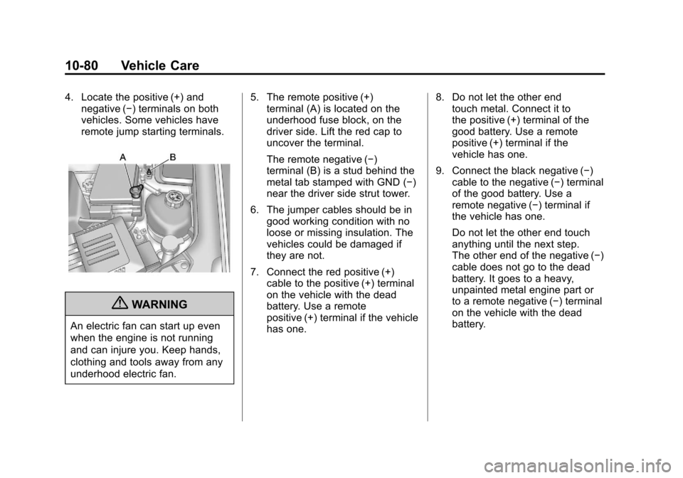 CHEVROLET EQUINOX 2011 2.G Owners Manual Black plate (80,1)Chevrolet Equinox Owner Manual - 2011
10-80 Vehicle Care
4. Locate the positive (+) andnegative (−) terminals on both
vehicles. Some vehicles have
remote jump starting terminals.
{ CHEVROLET EQUINOX 2011 2.G Owners Manual Black plate (80,1)Chevrolet Equinox Owner Manual - 2011
10-80 Vehicle Care
4. Locate the positive (+) andnegative (−) terminals on both
vehicles. Some vehicles have
remote jump starting terminals.
{