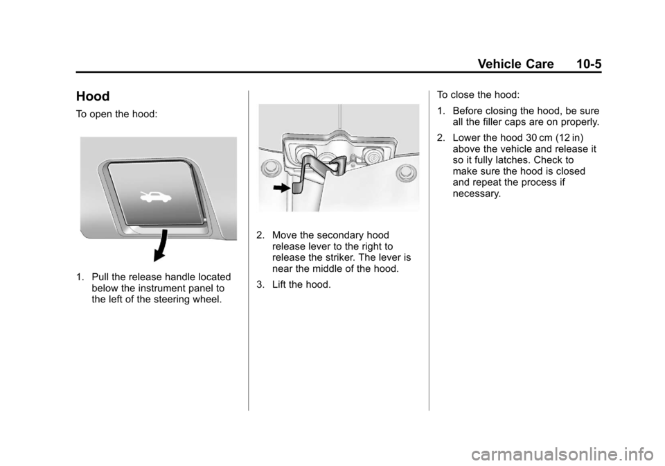 CHEVROLET EQUINOX 2012 2.G Owners Manual Black plate (5,1)Chevrolet Equinox Owner Manual - 2012
Vehicle Care 10-5
Hood
To open the hood:
1. Pull the release handle locatedbelow the instrument panel to
the left of the steering wheel.
2. Move CHEVROLET EQUINOX 2012 2.G Owners Manual Black plate (5,1)Chevrolet Equinox Owner Manual - 2012
Vehicle Care 10-5
Hood
To open the hood:
1. Pull the release handle locatedbelow the instrument panel to
the left of the steering wheel.
2. Move