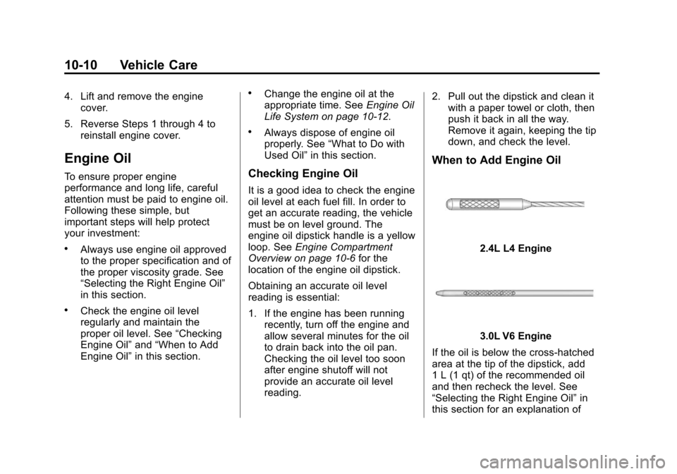 CHEVROLET EQUINOX 2012 2.G Owners Manual Black plate (10,1)Chevrolet Equinox Owner Manual - 2012
10-10 Vehicle Care
4. Lift and remove the enginecover.
5. Reverse Steps 1 through 4 to reinstall engine cover.
Engine Oil
To ensure proper engin CHEVROLET EQUINOX 2012 2.G Owners Manual Black plate (10,1)Chevrolet Equinox Owner Manual - 2012
10-10 Vehicle Care
4. Lift and remove the enginecover.
5. Reverse Steps 1 through 4 to reinstall engine cover.
Engine Oil
To ensure proper engin