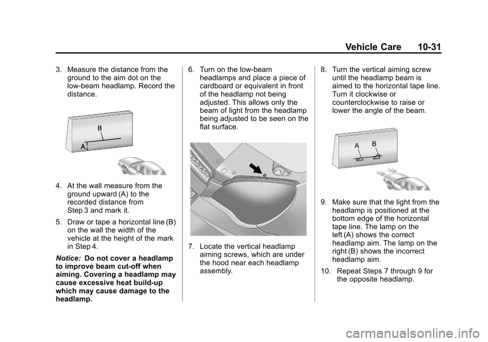 CHEVROLET EQUINOX 2012 2.G Owners Manual Black plate (31,1)Chevrolet Equinox Owner Manual - 2012
Vehicle Care 10-31
3. Measure the distance from theground to the aim dot on the
low‐beam headlamp. Record the
distance.
4. At the wall measure CHEVROLET EQUINOX 2012 2.G Owners Manual Black plate (31,1)Chevrolet Equinox Owner Manual - 2012
Vehicle Care 10-31
3. Measure the distance from theground to the aim dot on the
low‐beam headlamp. Record the
distance.
4. At the wall measure
