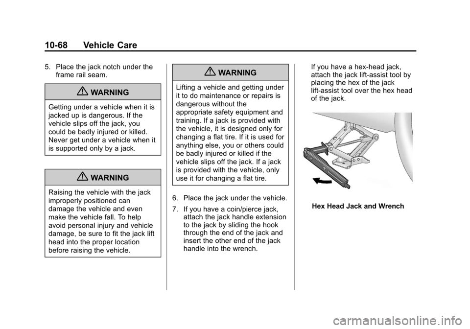 CHEVROLET EQUINOX 2012 2.G Owners Manual Black plate (68,1)Chevrolet Equinox Owner Manual - 2012
10-68 Vehicle Care
5. Place the jack notch under theframe rail seam.
{WARNING
Getting under a vehicle when it is
jacked up is dangerous. If the
CHEVROLET EQUINOX 2012 2.G Owners Manual Black plate (68,1)Chevrolet Equinox Owner Manual - 2012
10-68 Vehicle Care
5. Place the jack notch under theframe rail seam.
{WARNING
Getting under a vehicle when it is
jacked up is dangerous. If the
