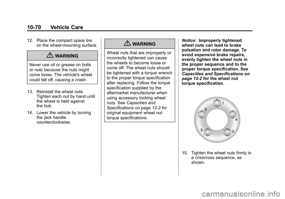 CHEVROLET EQUINOX 2012 2.G Owners Manual Black plate (70,1)Chevrolet Equinox Owner Manual - 2012
10-70 Vehicle Care
12. Place the compact spare tireon the wheel-mounting surface.
{WARNING
Never use oil or grease on bolts
or nuts because the CHEVROLET EQUINOX 2012 2.G Owners Manual Black plate (70,1)Chevrolet Equinox Owner Manual - 2012
10-70 Vehicle Care
12. Place the compact spare tireon the wheel-mounting surface.
{WARNING
Never use oil or grease on bolts
or nuts because the