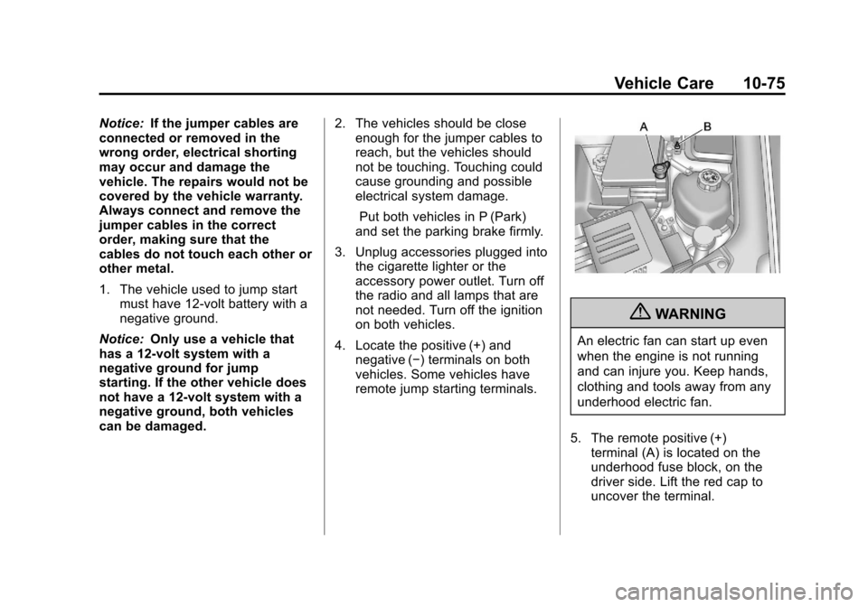 CHEVROLET EQUINOX 2012 2.G Owners Manual Black plate (75,1)Chevrolet Equinox Owner Manual - 2012
Vehicle Care 10-75
Notice:If the jumper cables are
connected or removed in the
wrong order, electrical shorting
may occur and damage the
vehicle CHEVROLET EQUINOX 2012 2.G Owners Manual Black plate (75,1)Chevrolet Equinox Owner Manual - 2012
Vehicle Care 10-75
Notice:If the jumper cables are
connected or removed in the
wrong order, electrical shorting
may occur and damage the
vehicle