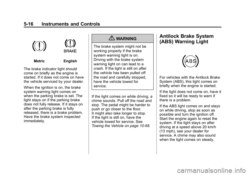 CHEVROLET EQUINOX 2013 2.G Owners Manual Black plate (16,1)Chevrolet Equinox Owner Manual - 2013 - CRC - 5/21/12
5-16 Instruments and Controls
MetricEnglish
The brake indicator light should
come on briefly as the engine is
started. If it doe