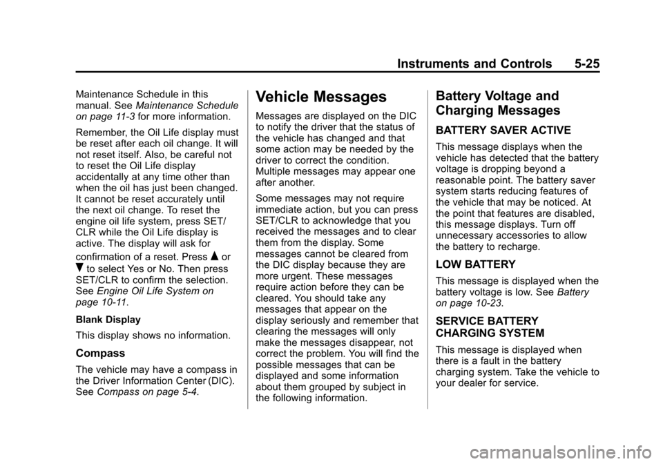 CHEVROLET EQUINOX 2013 2.G Owners Manual Black plate (25,1)Chevrolet Equinox Owner Manual - 2013 - CRC - 5/21/12
Instruments and Controls 5-25
Maintenance Schedule in this
manual. SeeMaintenance Schedule
on page 11‑3 for more information.
CHEVROLET EQUINOX 2013 2.G Owners Manual Black plate (25,1)Chevrolet Equinox Owner Manual - 2013 - CRC - 5/21/12
Instruments and Controls 5-25
Maintenance Schedule in this
manual. SeeMaintenance Schedule
on page 11‑3 for more information.